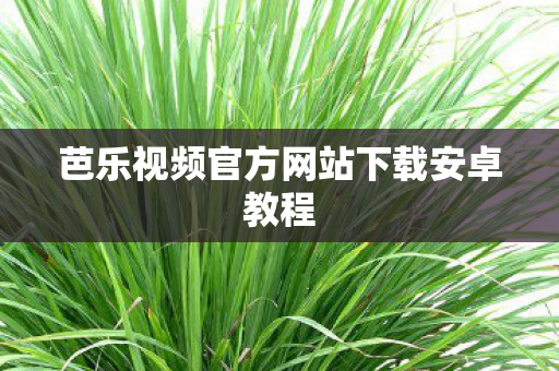 芭乐视频官方网站下载安卓教程图片