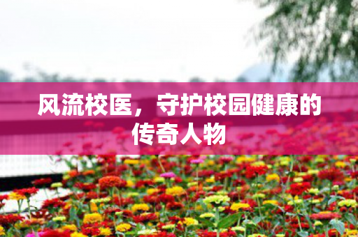 守护校园健康的传奇人物图片