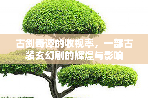 一部古装玄幻剧的辉煌与影响图片