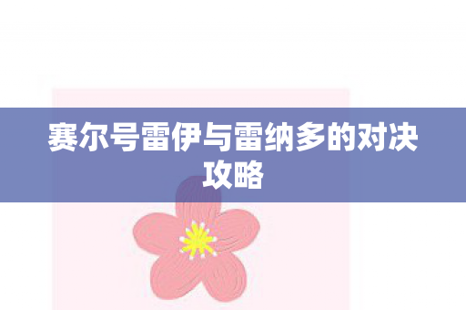 赛尔号雷伊与雷纳多的对决攻略图片