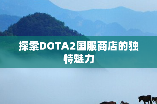 探索DOTA2国服商店的独特魅力图片
