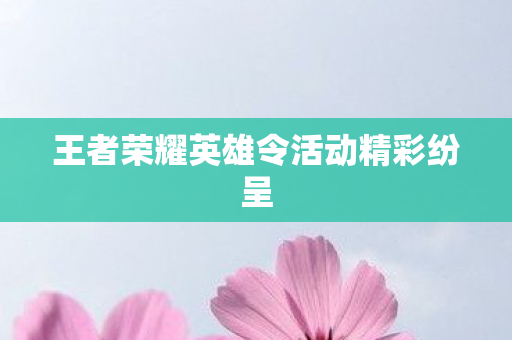 王者荣耀英雄令活动精彩纷呈图片