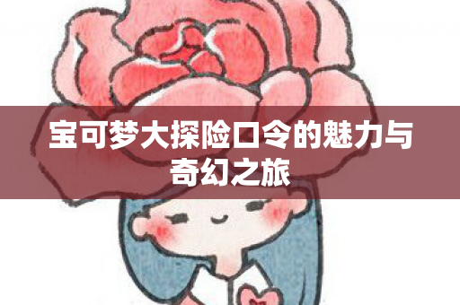 宝可梦大探险口令的魅力与奇幻之旅图片