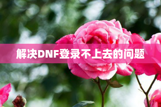 解决DNF登录不上去的问题图片