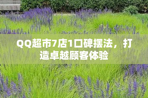 QQ超市7店1口碑摆法图片