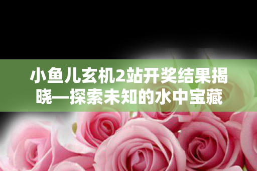 小鱼儿玄机2站开奖结果揭晓图片