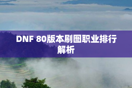 DNF 80版本刷图职业排行解析图片