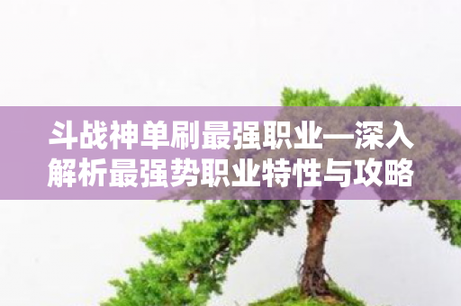 深入解析最强势职业特性与攻略图片