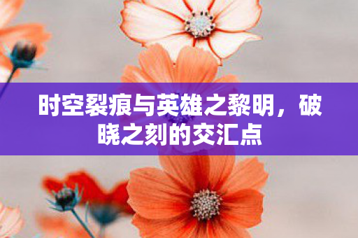 时空裂痕与英雄之黎明图片