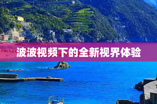 波波视频下的全新视界体验图片
