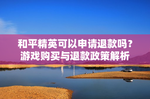和平精英可以申请退款吗图片