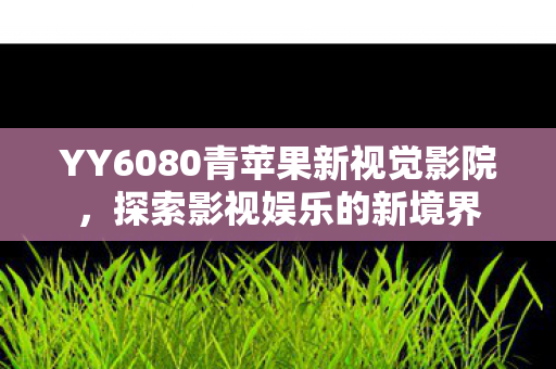 YY6080青苹果新视觉影院图片