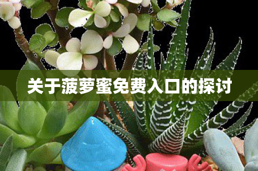 关于菠萝蜜免费入口的探讨图片