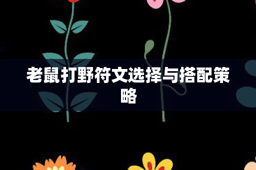 老鼠打野符文选择与搭配策略图片