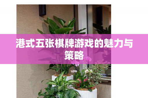 港式五张棋牌游戏的魅力与策略图片