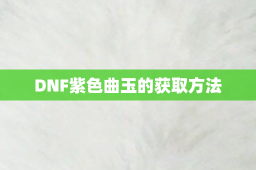 DNF紫色曲玉的获取方法图片