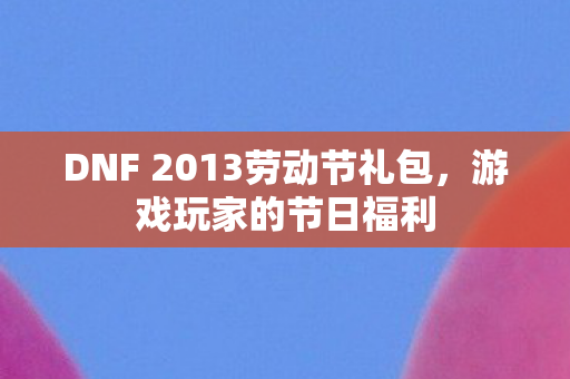 DNF 2013劳动节礼包图片