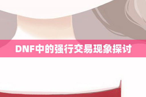 DNF中的强行交易现象探讨图片
