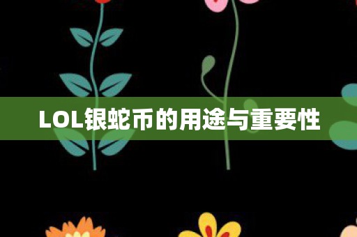 LOL银蛇币的用途与重要性图片