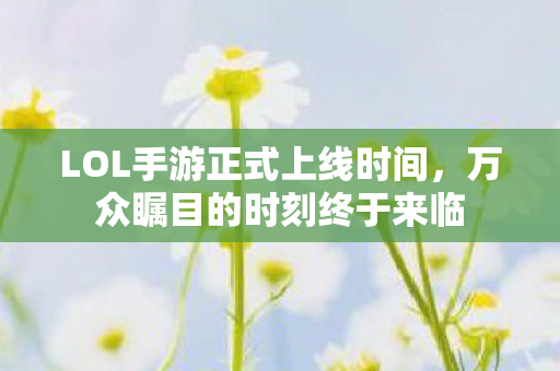 LOL手游正式上线时间图片