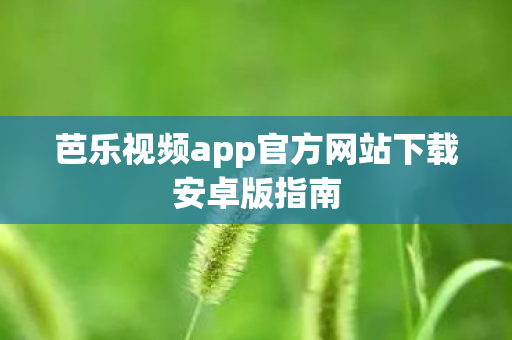 芭乐视频app官方网站下载安卓版指南图片