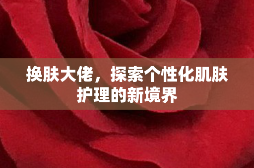 探索个性化肌肤护理的新境界图片