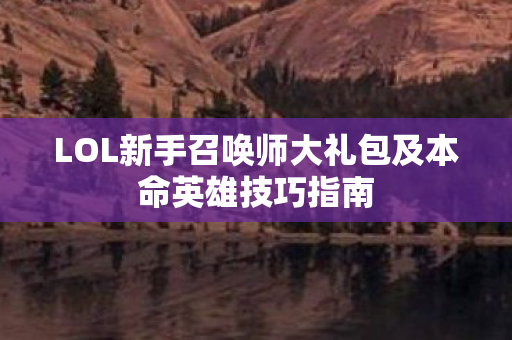 LOL新手召唤师大礼包及本命英雄技巧指南图片