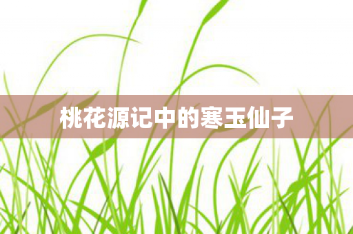 桃花源记中的寒玉仙子图片