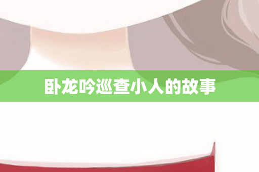 卧龙吟巡查小人的故事图片