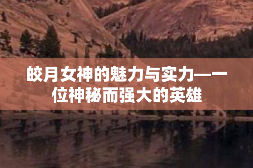皎月女神的魅力与实力图片
