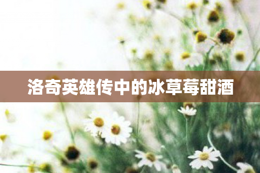 洛奇英雄传中的冰草莓甜酒图片