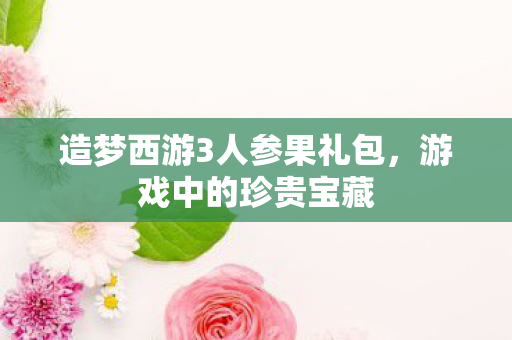 造梦西游3人参果礼包图片