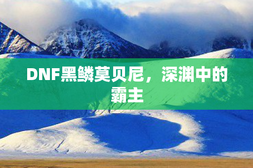 DNF黑鳞莫贝尼图片