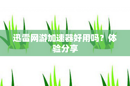 迅雷网游加速器好用吗图片