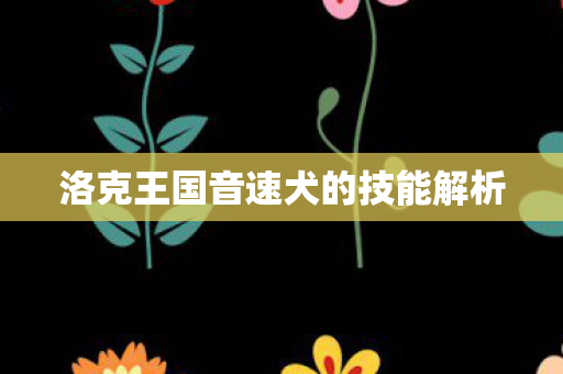 洛克王国音速犬的技能解析图片