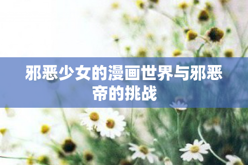 邪恶少女的漫画世界与邪恶帝的挑战图片