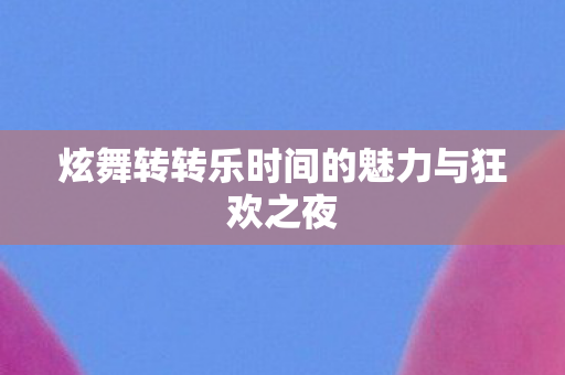 炫舞转转乐时间的魅力与狂欢之夜图片