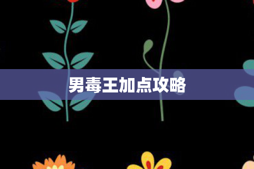 男毒王加点攻略图片