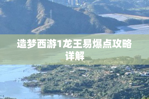 造梦西游1龙王易爆点攻略详解图片