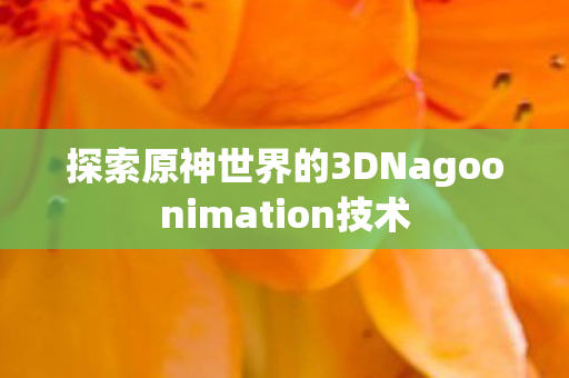 探索原神世界的3DNagoonimation技术图片
