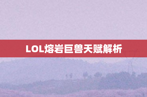 LOL熔岩巨兽天赋解析图片