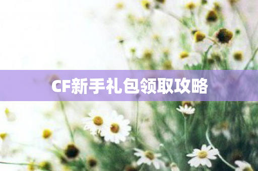 CF新手礼包领取攻略图片