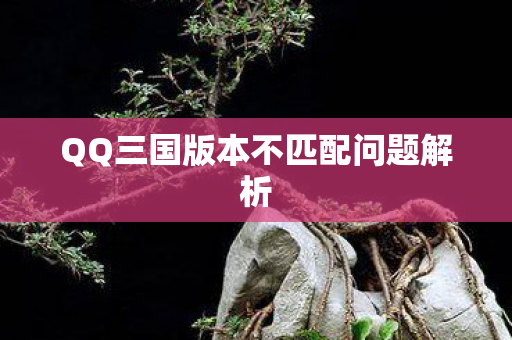 QQ三国版本不匹配问题解析图片