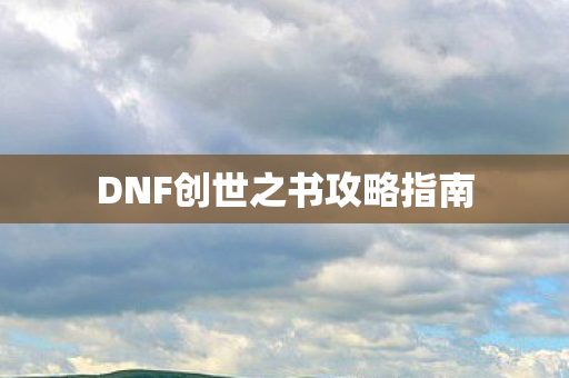 DNF创世之书攻略指南图片