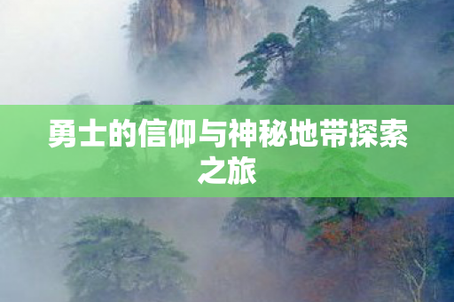 勇士的信仰与神秘地带探索之旅图片
