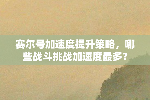 哪些战斗挑战加速度最多图片