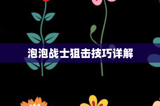 泡泡战士狙击技巧详解图片