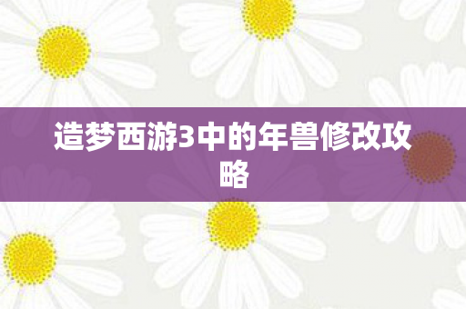 造梦西游3中的年兽修改攻略图片
