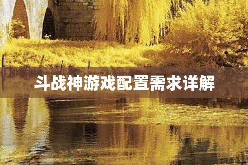斗战神游戏配置需求详解图片