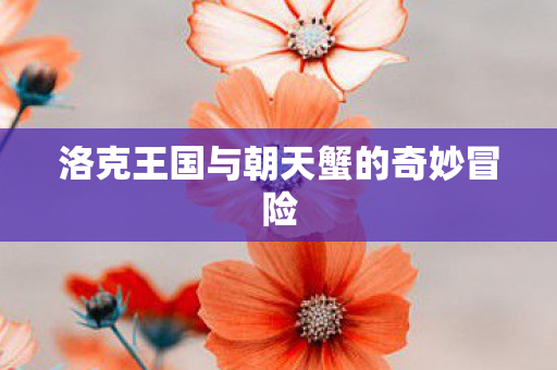 洛克王国与朝天蟹的奇妙冒险图片